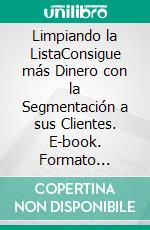 Limpiando la ListaConsigue más Dinero con la Segmentación a sus Clientes. E-book. Formato Mobipocket ebook di LiBook