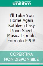 I'll Take You Home Again Kathleen Easy Piano Sheet Music. E-book. Formato EPUB ebook di Silvertonalities