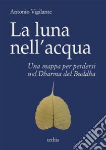 La luna nell'acquaUna mappa per perdersi nel Dharma del Buddha. E-book. Formato Mobipocket ebook di Antonio Vigilante