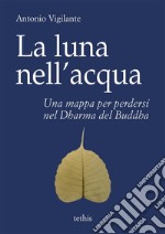 La luna nell'acquaUna mappa per perdersi nel Dharma del Buddha. E-book. Formato Mobipocket ebook