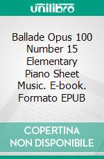 Ballade Opus 100 Number 15 Elementary Piano Sheet Music. E-book. Formato EPUB ebook di Silvertonalities