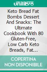 Keto Bread Fat Bombs Dessert And Snacks: The Ultimate Cookbook With 80 Gluten-Free, Low Carb Keto Breads, Fat Bombs Dessert and Snacks Recipes for Weight Loss and Healthy Living, Quick and Delicious. E-book. Formato EPUB ebook di Ruby Samuel