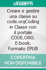 Creare e gestire una classe su code.orgCoding in Classe con il portale CODE.ORG. E-book. Formato EPUB ebook di Giuseppe Pappaianni