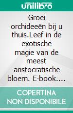 Groei orchideeën bij u thuis.Leef in de exotische magie van de meest aristocratische bloem. E-book. Formato PDF ebook di Willem Schouten