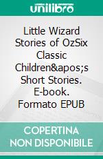 Little Wizard Stories of OzSix Classic Children's Short Stories. E-book. Formato PDF ebook di L. Frank Baum