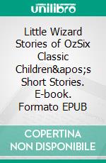 Little Wizard Stories of OzSix Classic Children's Short Stories. E-book. Formato EPUB ebook