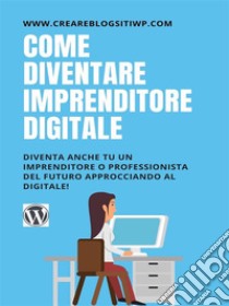 Come diventare imprenditore digitale Diventa anche tu un imprenditore o professionista del futuro approcciando al digitale!. E-book. Formato Mobipocket ebook di Antonio Rizzo