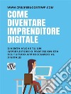 Come diventare imprenditore digitale Diventa anche tu un imprenditore o professionista del futuro approcciando al digitale!. E-book. Formato Mobipocket ebook di Antonio Rizzo