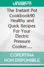 The Instant Pot Cookbook90 Healthy and Quick Recipes For Your Electric Pressure Cooker. E-book. Formato Mobipocket ebook