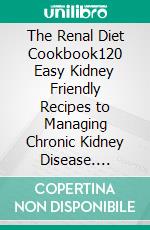 The Renal Diet Cookbook120 Easy Kidney Friendly Recipes to Managing Chronic Kidney Disease. E-book. Formato EPUB ebook