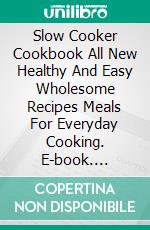 Slow Cooker Cookbook All New Healthy And Easy Wholesome Recipes Meals For Everyday Cooking. E-book. Formato EPUB