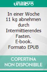 In einer Woche 11 kg abnehmen durch Intermittierendes Fasten. E-book. Formato EPUB ebook di Lena Treu