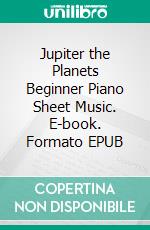 Jupiter the Planets Beginner Piano Sheet Music. E-book. Formato EPUB ebook di Silvertonalities