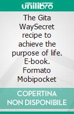 The Gita WaySecret recipe to achieve the purpose of life. E-book. Formato Mobipocket ebook di Shweta Chandra