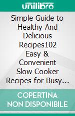 Simple Guide to Healthy And Delicious Recipes102 Easy & Convenient Slow Cooker Recipes for Busy Families. E-book. Formato Mobipocket ebook