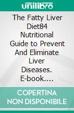 The Fatty Liver Diet84 Nutritional Guide to Prevent And Eliminate Liver Diseases. E-book. Formato Mobipocket ebook