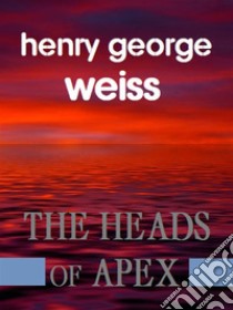 The Heads of Apex. E-book. Formato EPUB ebook di George Henry Weiss