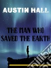 The Man Who Saved The Earth. E-book. Formato EPUB ebook di Austin Hall