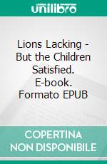 Lions Lacking - But the Children Satisfied. E-book. Formato EPUB ebook