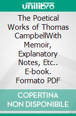 The Poetical Works of Thomas CampbellWith Memoir, Explanatory Notes, Etc.. E-book. Formato PDF ebook di Thomas Campbell