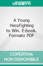 A Young HeroFighting to Win. E-book. Formato PDF ebook di Edward Sylvester Ellis