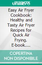 Easy Air Fryer Cookbook: Healthy and Tasty Air Fryer Recipes for Quick Air Frying. E-book. Formato EPUB