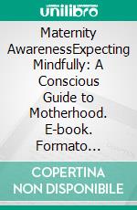 Maternity AwarenessExpecting Mindfully:  A Conscious Guide to Motherhood. E-book. Formato Mobipocket