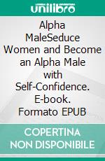 Alpha MaleSeduce Women and Become an Alpha Male with Self-Confidence. E-book. Formato EPUB ebook di Mark Fawsen