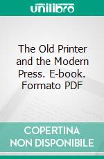 The Old Printer and the Modern Press. E-book. Formato PDF ebook di Charles Knight