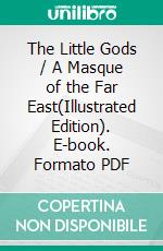 The Little Gods / A Masque of the Far East(Illustrated Edition). E-book. Formato PDF