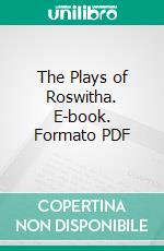 The Plays of Roswitha. E-book. Formato PDF ebook di Roswitha of Gandersheim