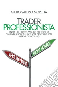 Trader ProfessionistaEntra nel Nuovo Mondo del Trading e diventa anche tu un Trader Professionista libero e di successo. E-book. Formato EPUB ebook