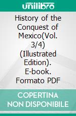 History of the Conquest of Mexico(Vol. 3/4) (Illustrated Edition). E-book. Formato PDF ebook di William Hickling Prescott