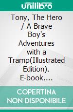 Tony, The Hero / A Brave Boy's Adventures with a Tramp(Illustrated Edition). E-book. Formato PDF ebook