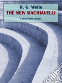 The New Machiavelli. E-book. Formato EPUB ebook di H. G. Wells