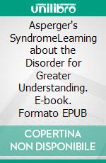 Asperger's SyndromeLearning about the Disorder for Greater Understanding. E-book. Formato EPUB ebook