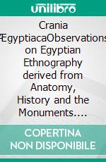 Crania ÆgyptiacaObservations on Egyptian Ethnography derived from Anatomy, History and the Monuments. E-book. Formato PDF ebook