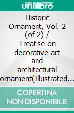 Historic Ornament, Vol. 2 (of 2) / Treatise on decorative art and architectural ornament(Illustrated Edition). E-book. Formato PDF ebook