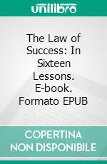 The Law of Success: In Sixteen Lessons. E-book. Formato EPUB ebook di Napoleon Hill