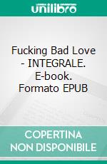 Fucking Bad Love - INTEGRALE. E-book. Formato EPUB ebook