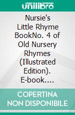 Nursie's Little Rhyme BookNo. 4 of Old Nursery Rhymes (Illustrated Edition). E-book. Formato PDF ebook