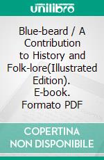 Blue-beard / A Contribution to History and Folk-lore(Illustrated Edition). E-book. Formato PDF ebook di Thomas Wilson