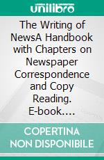 The Writing of NewsA Handbook with Chapters on Newspaper Correspondence and Copy Reading. E-book. Formato PDF ebook di Charles G. Ross