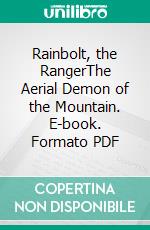 Rainbolt, the RangerThe Aerial Demon of the Mountain. E-book. Formato PDF ebook