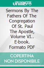 Sermons By The Fathers Of The Congregation Of St. Paul The Apostle, Volume VI.. E-book. Formato PDF ebook di Various