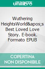 Wuthering HeightsWorld's Best Loved Love Story. E-book. Formato PDF ebook di Emily Bronte