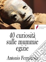 40 curiosità sulle mummie egizie. E-book. Formato Mobipocket ebook