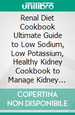 Renal Diet Cookbook Ultimate Guide to Low Sodium, Low Potassium, Healthy Kidney Cookbook to Manage Kidney Disease and Avoid Dialysis. E-book. Formato EPUB ebook di Susan Evans