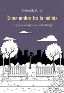 Come ombre tra la nebbiaLa prima indagine in via De Giorgis. E-book. Formato EPUB ebook di Antonella Furci