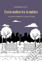 Come ombre tra la nebbiaLa prima indagine in via De Giorgis. E-book. Formato EPUB